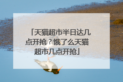 天猫超市半日达几点开抢?饿了么天猫超市几点开抢