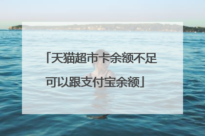 天猫超市卡余额不足可以跟支付宝余额