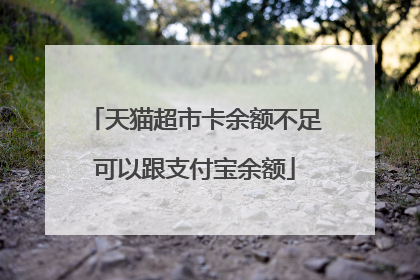 天猫超市卡余额不足可以跟支付宝余额