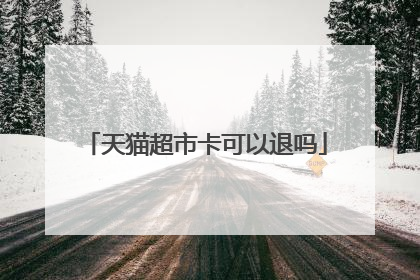 天猫超市卡可以退吗