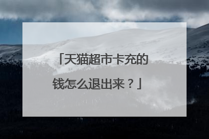 天猫超市卡充的钱怎么退出来?