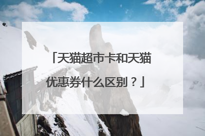 天猫超市卡和天猫优惠券什么区别？