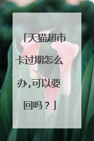 天猫超市卡过期怎么办,可以要回吗?