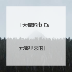 天猫超市卡8元哪里来的