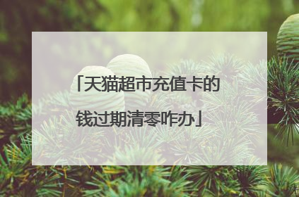 天猫超市充值卡的钱过期清零咋办