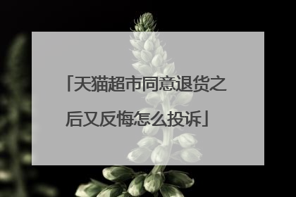 天猫超市同意退货之后又反悔怎么投诉
