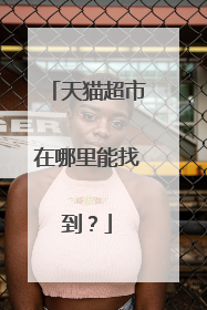 天猫超市在哪里能找到?