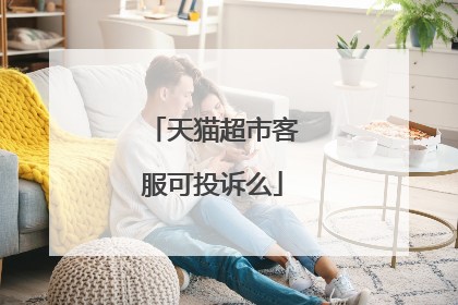天猫超市客服可投诉么