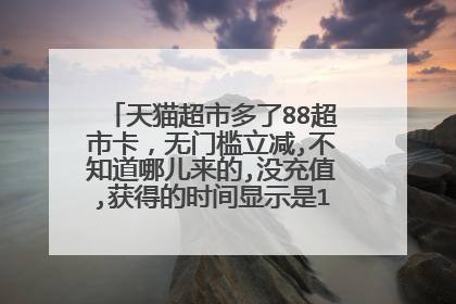 天猫超市多了88超市卡,无门槛立减,不知道哪儿来的,没充值,获得的时间显示是18年2月15号的?