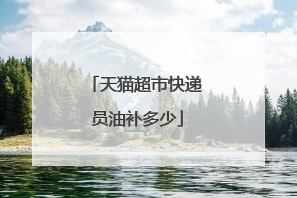 天猫超市快递员油补多少