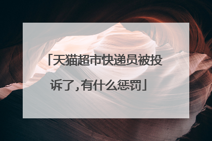 天猫超市快递员被投诉了,有什么惩罚