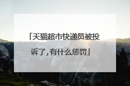 天猫超市快递员被投诉了,有什么惩罚