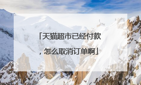 天猫超市已经付款,怎么取消订单啊