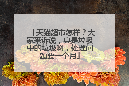天猫超市怎样?大家来诉说,真是垃圾中的垃圾啊,处理问题要一个月
