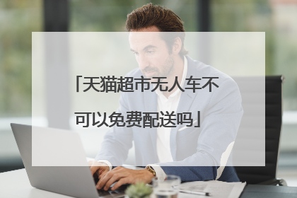 天猫超市无人车不可以免费配送吗