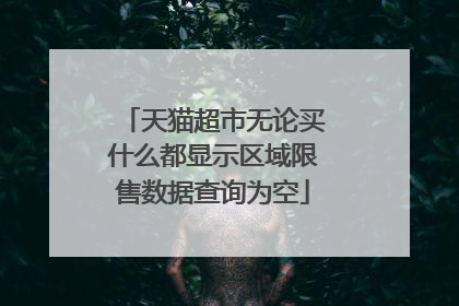 天猫超市无论买什么都显示区域限售数据查询为空