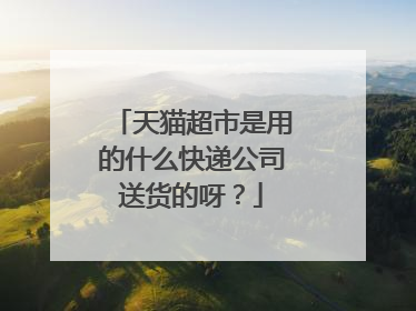 天猫超市是用的什么快递公司送货的呀?
