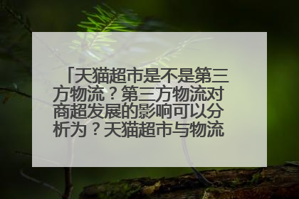 天猫超市是不是第三方物流？第三方物流对商超发展的影响可以分析为？天猫超市与物流外包有什么关系呢？