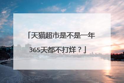 天猫超市是不是一年365天都不打烊?