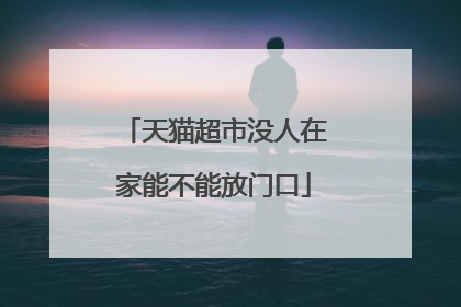 天猫超市没人在家能不能放门口