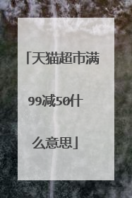 天猫超市满99减50什么意思