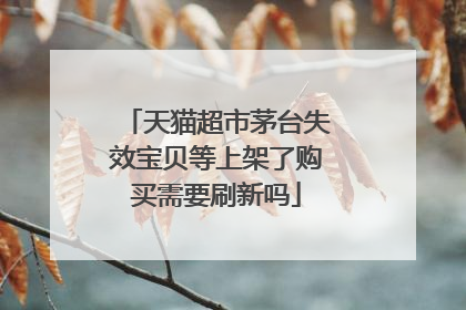 天猫超市茅台失效宝贝等上架了购买需要刷新吗