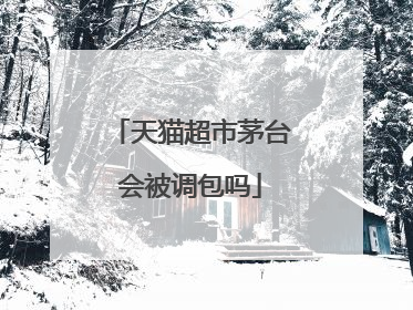 天猫超市茅台会被调包吗