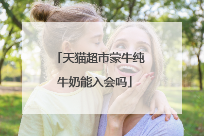 天猫超市蒙牛纯牛奶能入会吗