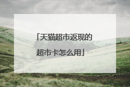天猫超市返现的超市卡怎么用