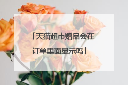 天猫超市赠品会在订单里面显示吗