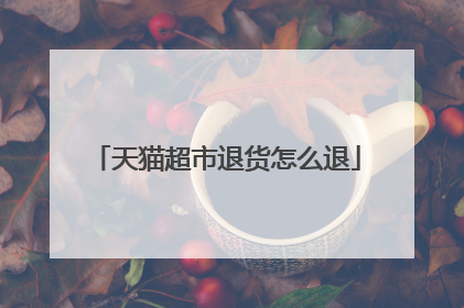 天猫超市退货怎么退