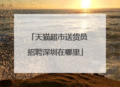 天猫超市送货员招聘深圳在哪里