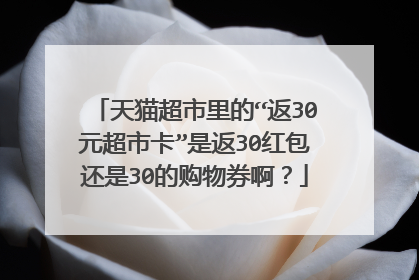 天猫超市里的“返30元超市卡”是返30红包还是30的购物券啊?