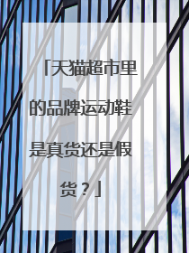 天猫超市里的品牌运动鞋是真货还是假货?