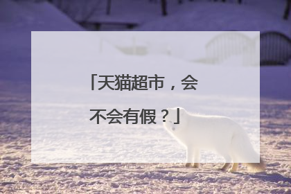 天猫超市,会不会有假?