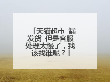 天猫超市 漏发货 但是客服处理太慢了,我该找谁呢?