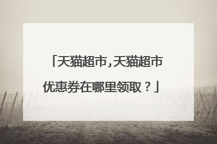 天猫超市,天猫超市优惠券在哪里领取?