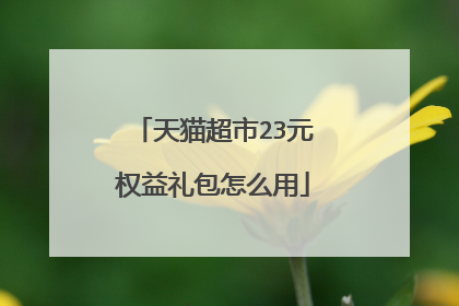 天猫超市23元权益礼包怎么用
