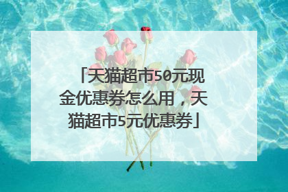 天猫超市50元现金优惠券怎么用,天猫超市5元优惠券