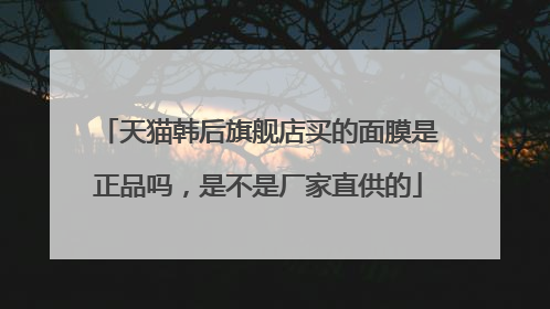 天猫韩后旗舰店买的面膜是正品吗,是不是厂家直供的
