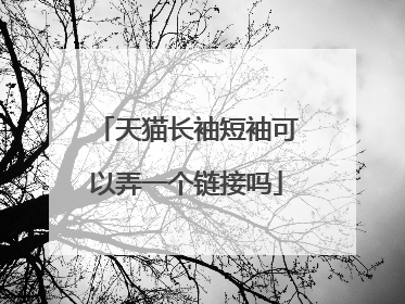 天猫长袖短袖可以弄一个链接吗