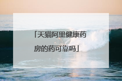 天猫阿里健康药房的药可靠吗