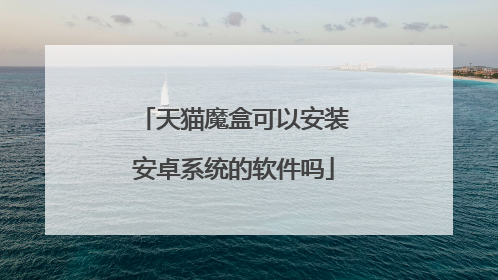 天猫魔盒可以安装安卓系统的软件吗