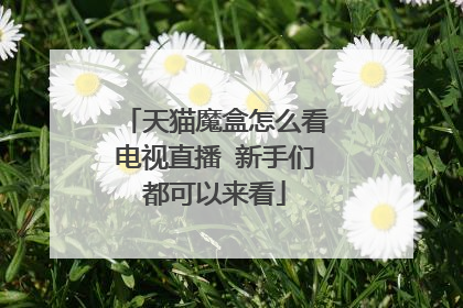 天猫魔盒怎么看电视直播 新手们都可以来看