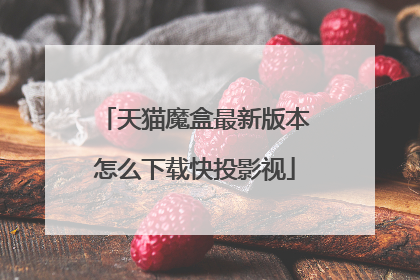 天猫魔盒最新版本怎么下载快投影视