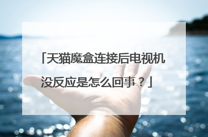 天猫魔盒连接后电视机没反应是怎么回事?