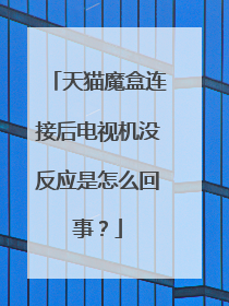 天猫魔盒连接后电视机没反应是怎么回事？