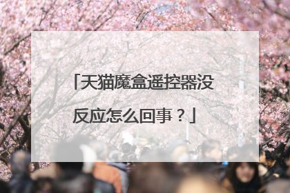 天猫魔盒遥控器没反应怎么回事?