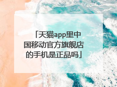 天猫app里中国移动官方旗舰店的手机是正品吗