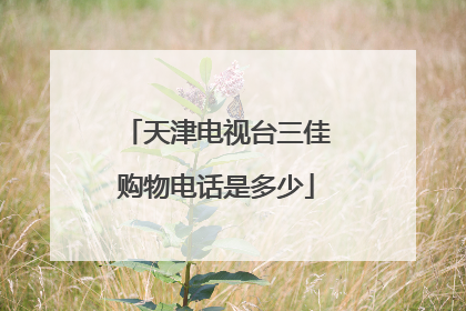 天津电视台三佳购物电话是多少